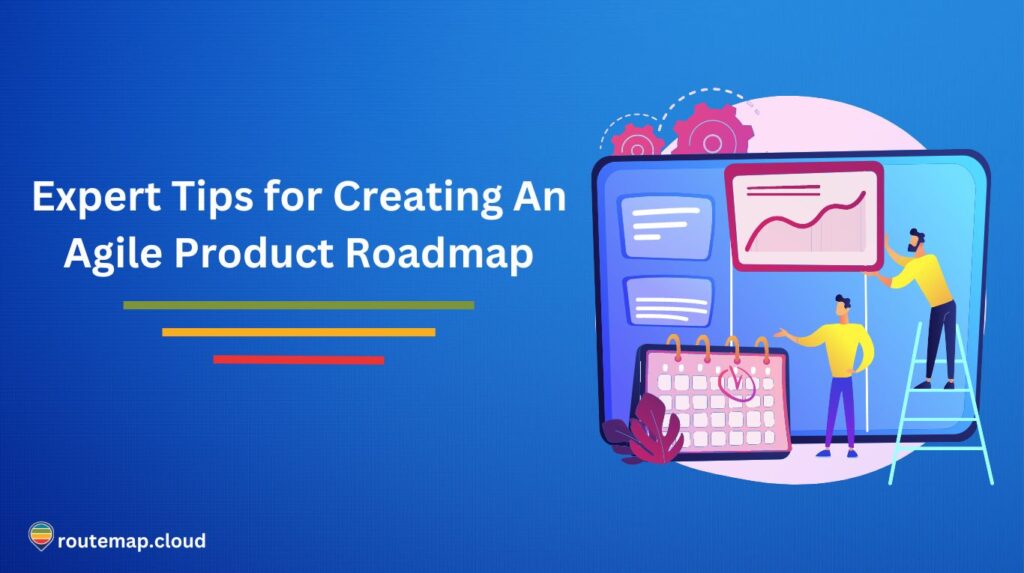 Expert Tips for Creating An Agile Product Roadmap Effectively