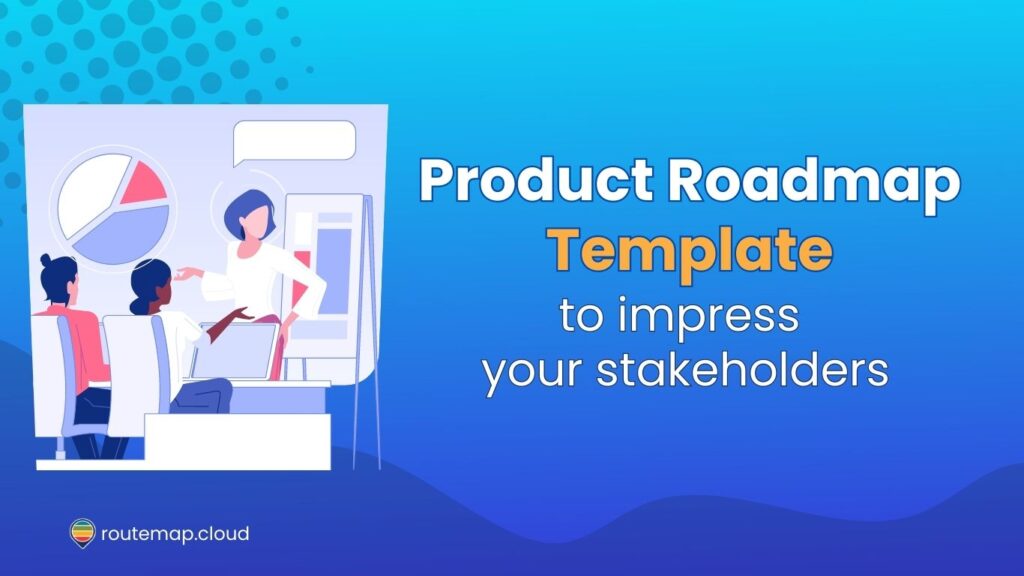 A Product Roadmap Template to impress your stakeholders