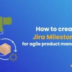 How to create Jira milestones for Agile product development
